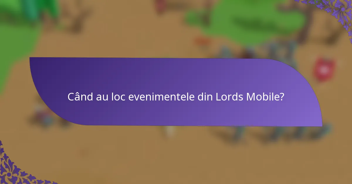 Când au loc evenimentele din Lords Mobile?