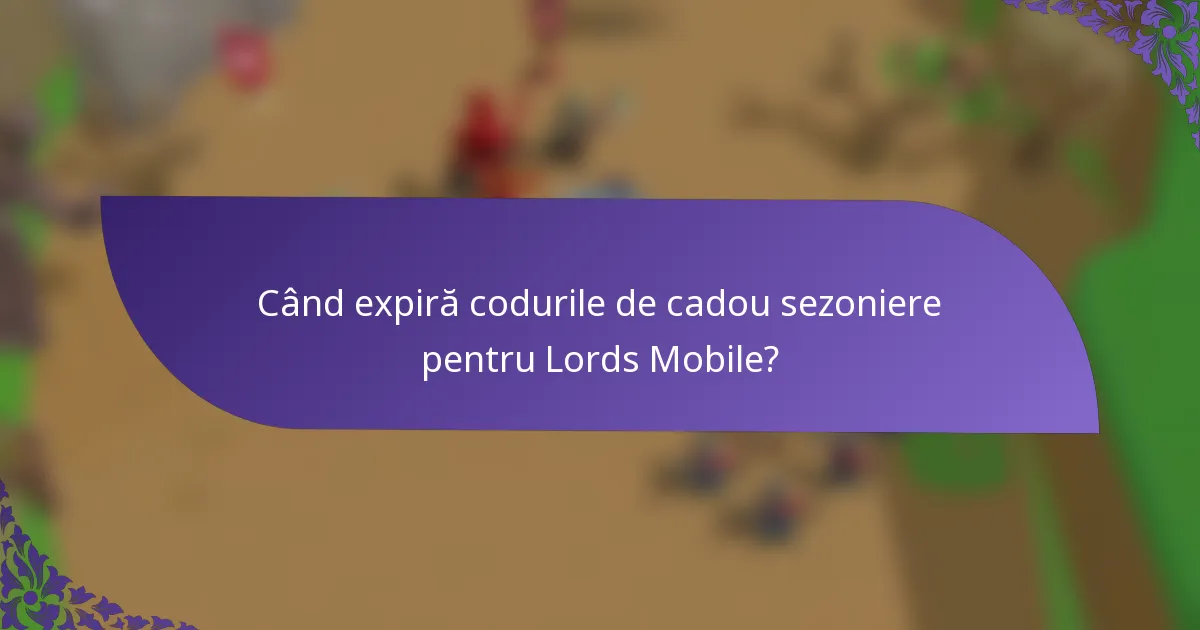 Când expiră codurile de cadou sezoniere pentru Lords Mobile?