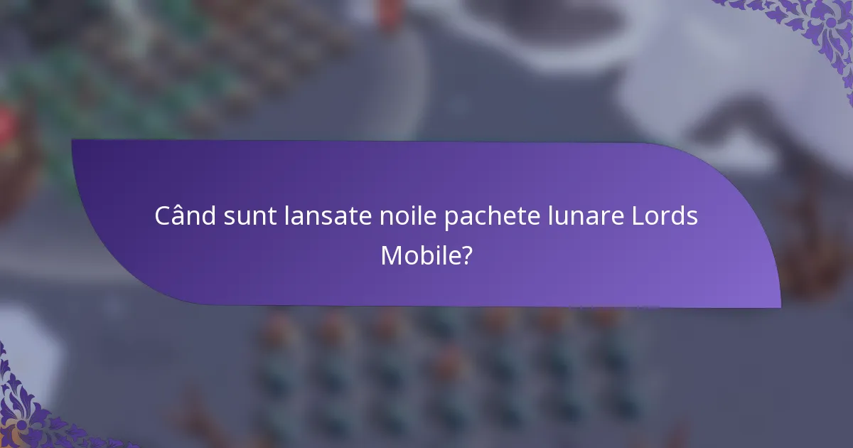 Când sunt lansate noile pachete lunare Lords Mobile?