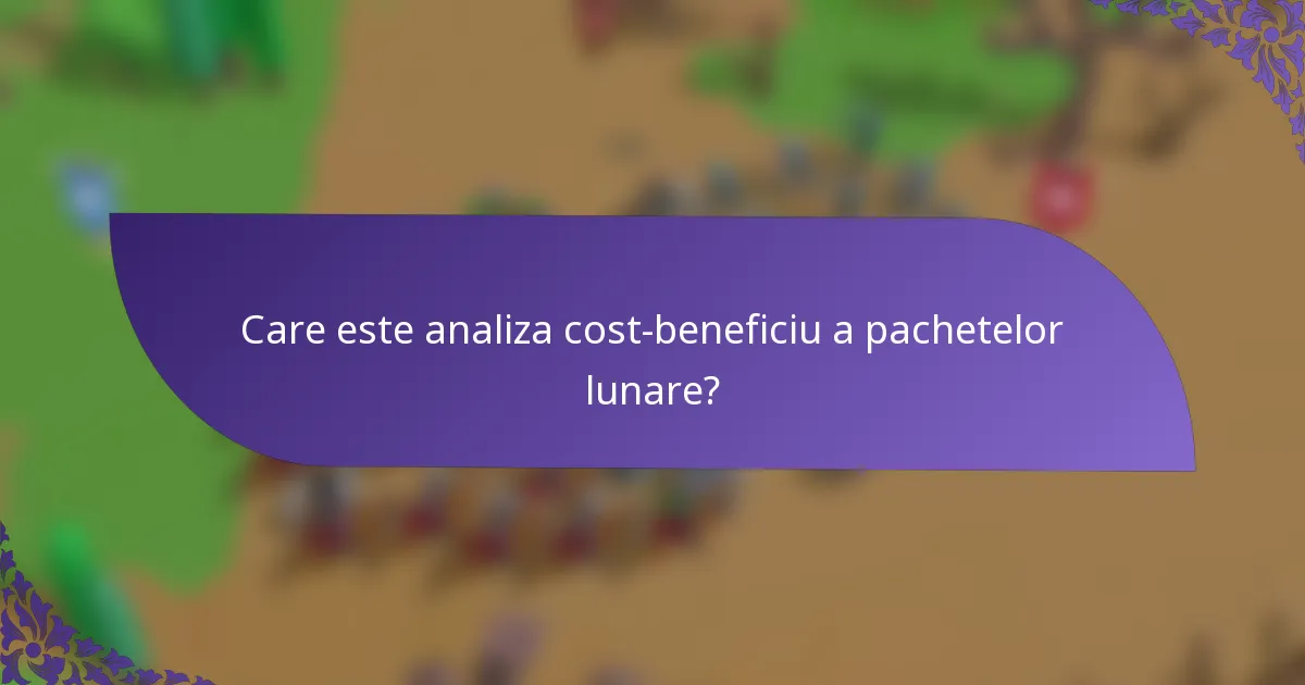 Care este analiza cost-beneficiu a pachetelor lunare?