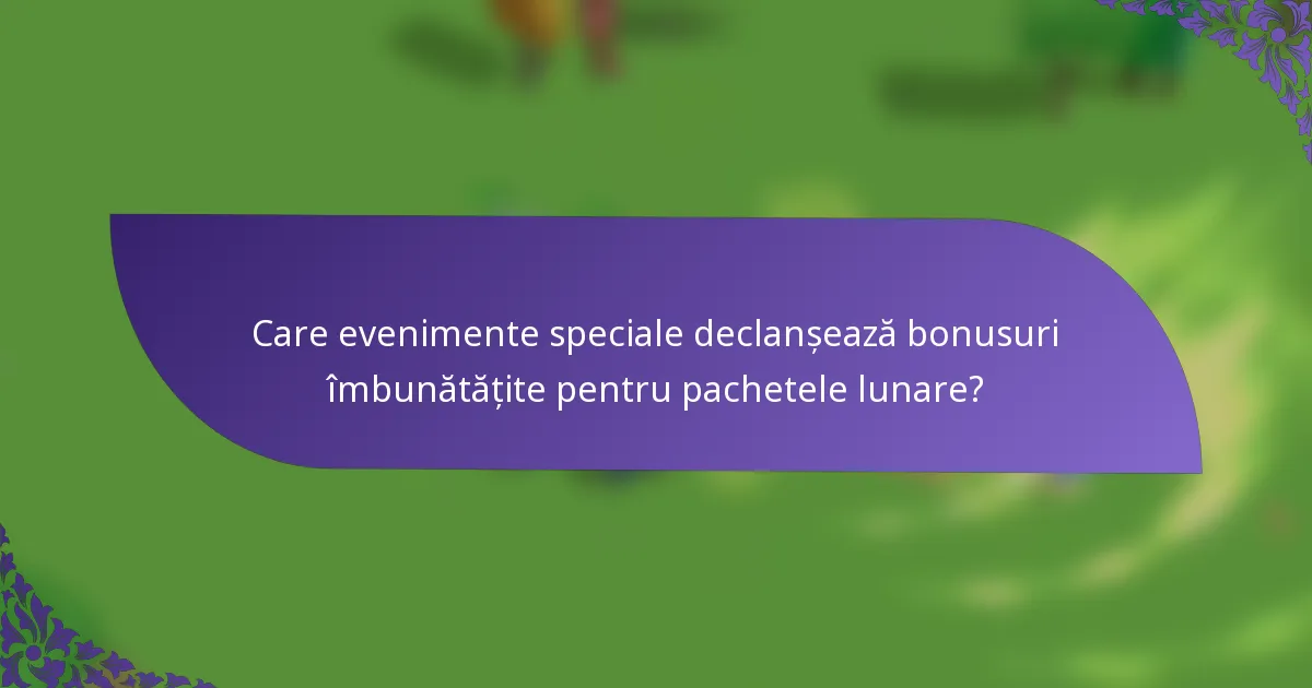 Care evenimente speciale declanșează bonusuri îmbunătățite pentru pachetele lunare?
