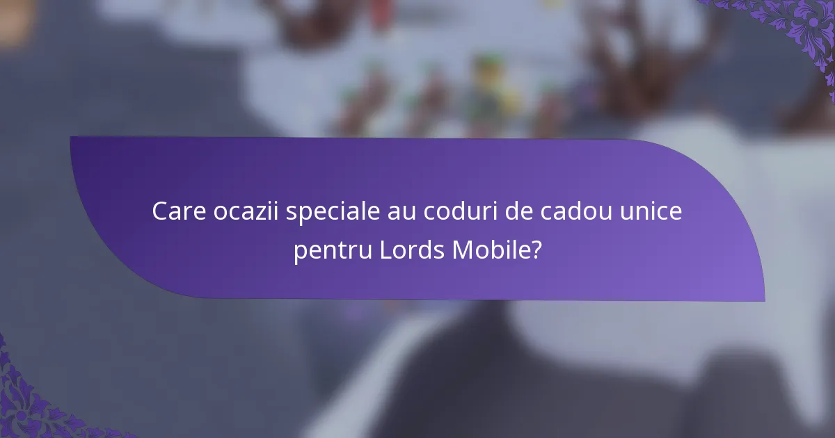 Care ocazii speciale au coduri de cadou unice pentru Lords Mobile?