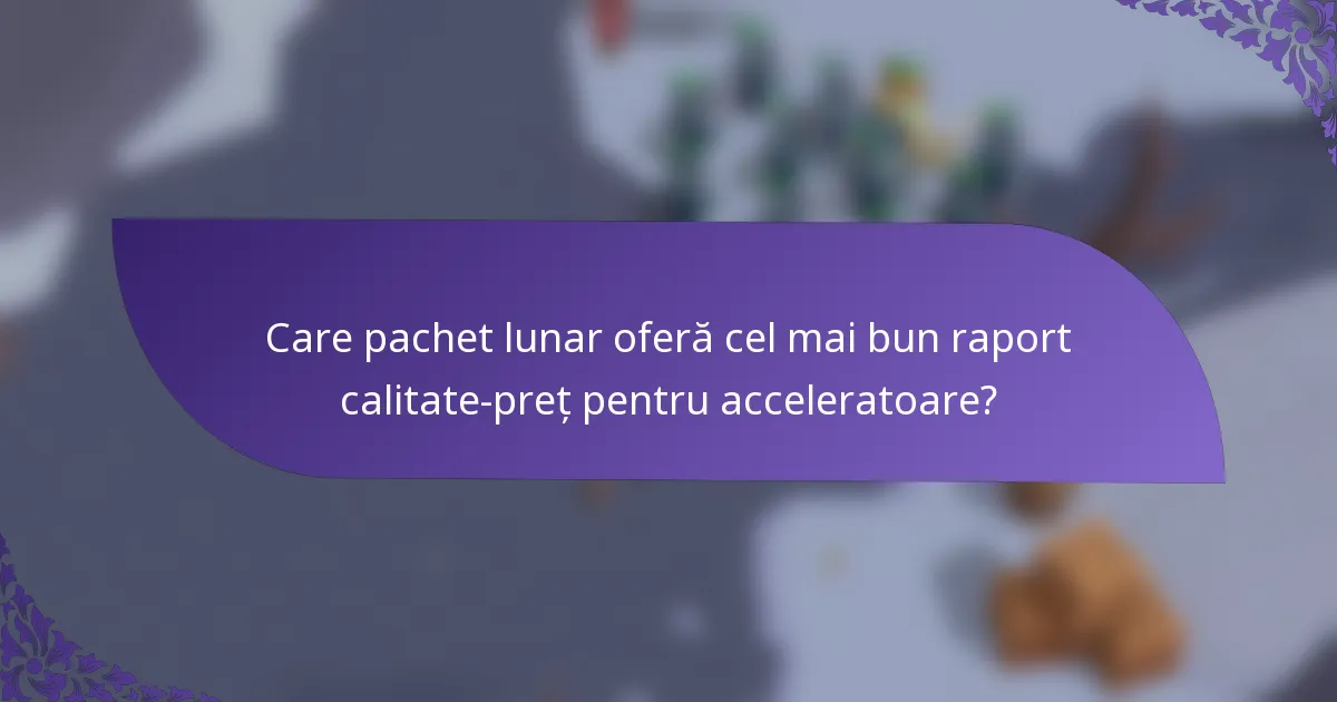 Care pachet lunar oferă cel mai bun raport calitate-preț pentru acceleratoare?