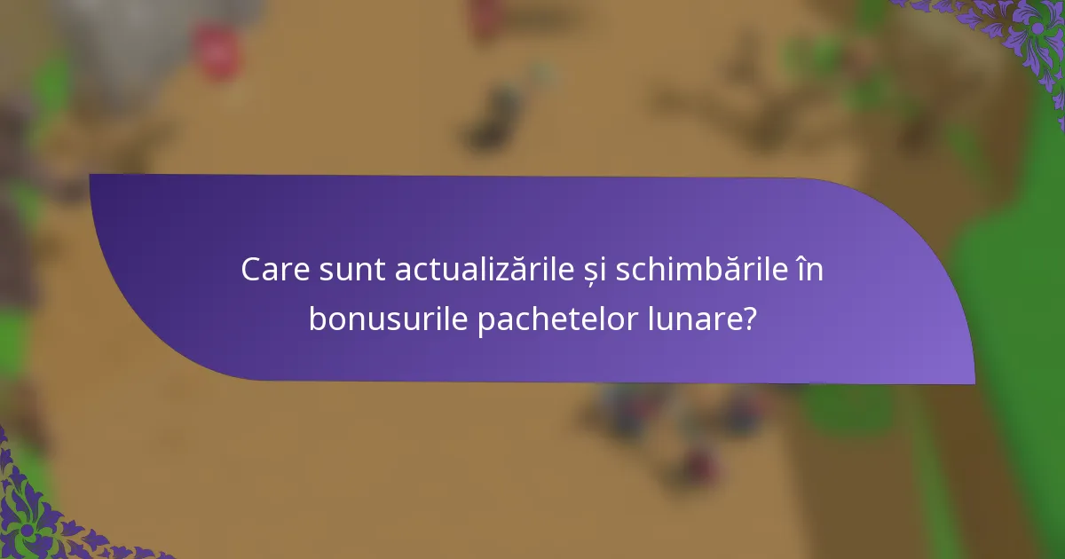 Care sunt actualizările și schimbările în bonusurile pachetelor lunare?