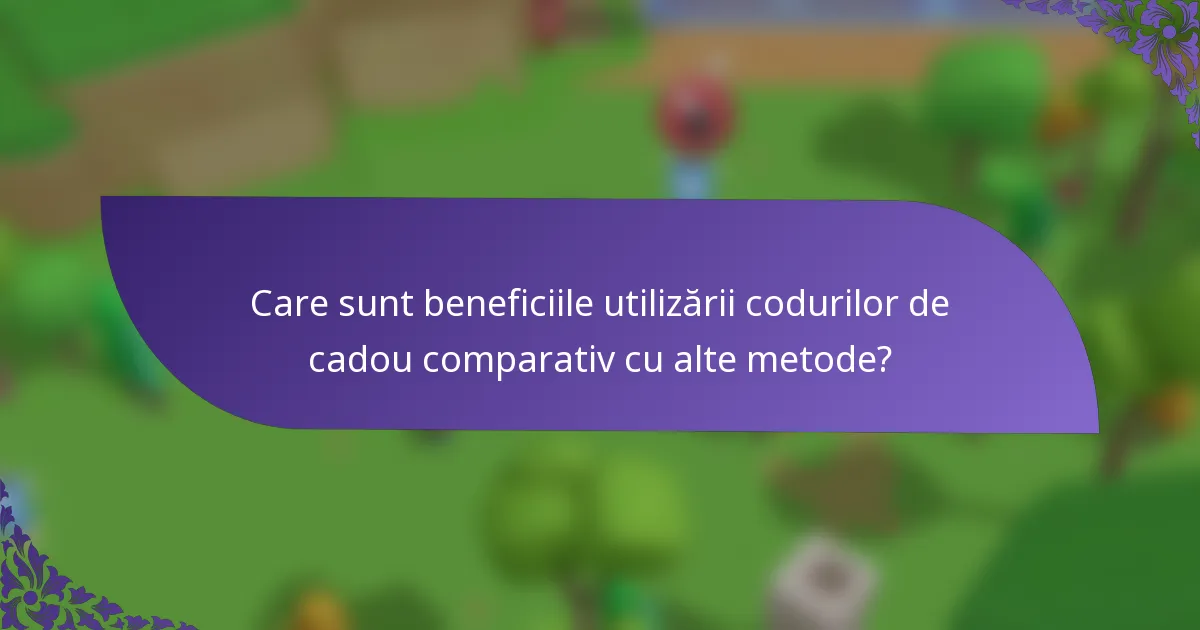 Care sunt beneficiile utilizării codurilor de cadou comparativ cu alte metode?