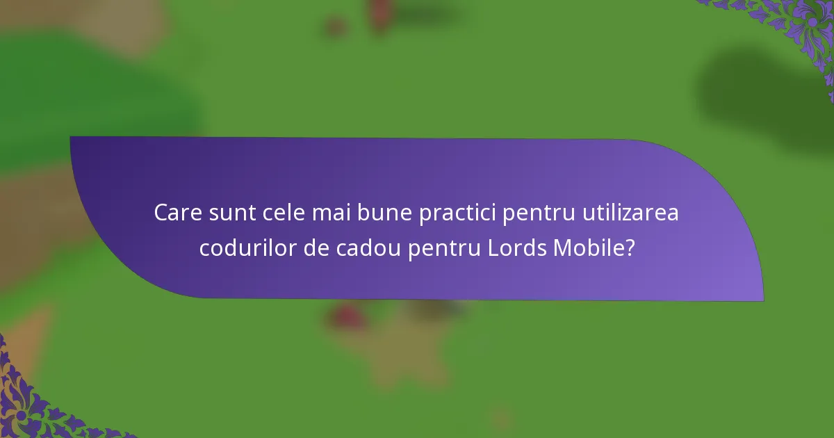 Care sunt cele mai bune practici pentru utilizarea codurilor de cadou pentru Lords Mobile?