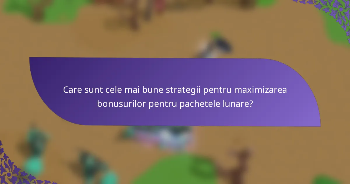Care sunt cele mai bune strategii pentru maximizarea bonusurilor pentru pachetele lunare?