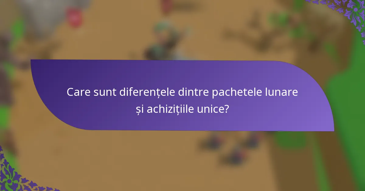 Care sunt diferențele dintre pachetele lunare și achizițiile unice?
