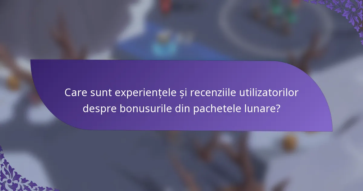 Care sunt experiențele și recenziile utilizatorilor despre bonusurile din pachetele lunare?