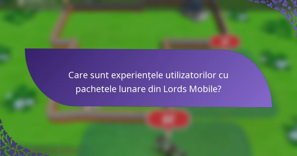 Care sunt experiențele utilizatorilor cu pachetele lunare din Lords Mobile?