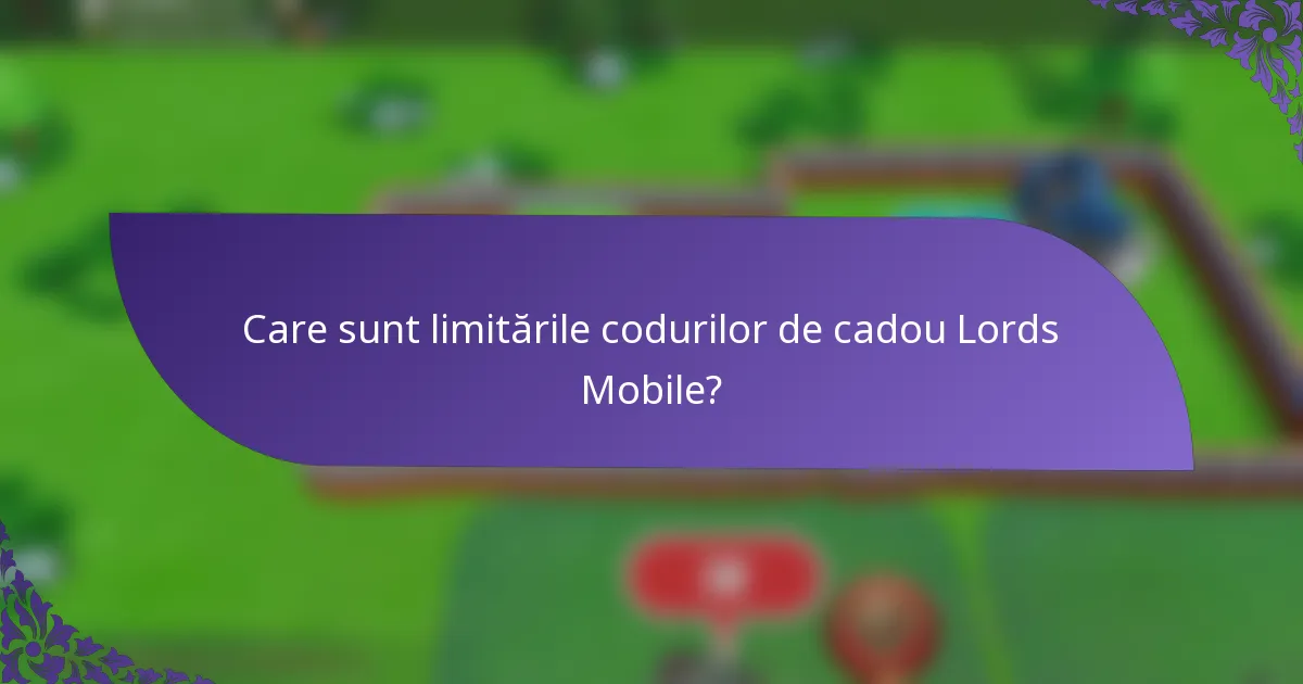 Care sunt limitările codurilor de cadou Lords Mobile?