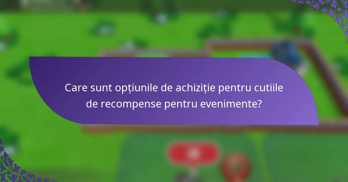 Care sunt opțiunile de achiziție pentru cutiile de recompense pentru evenimente?