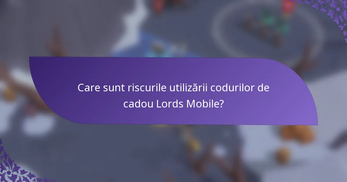 Care sunt riscurile utilizării codurilor de cadou Lords Mobile?