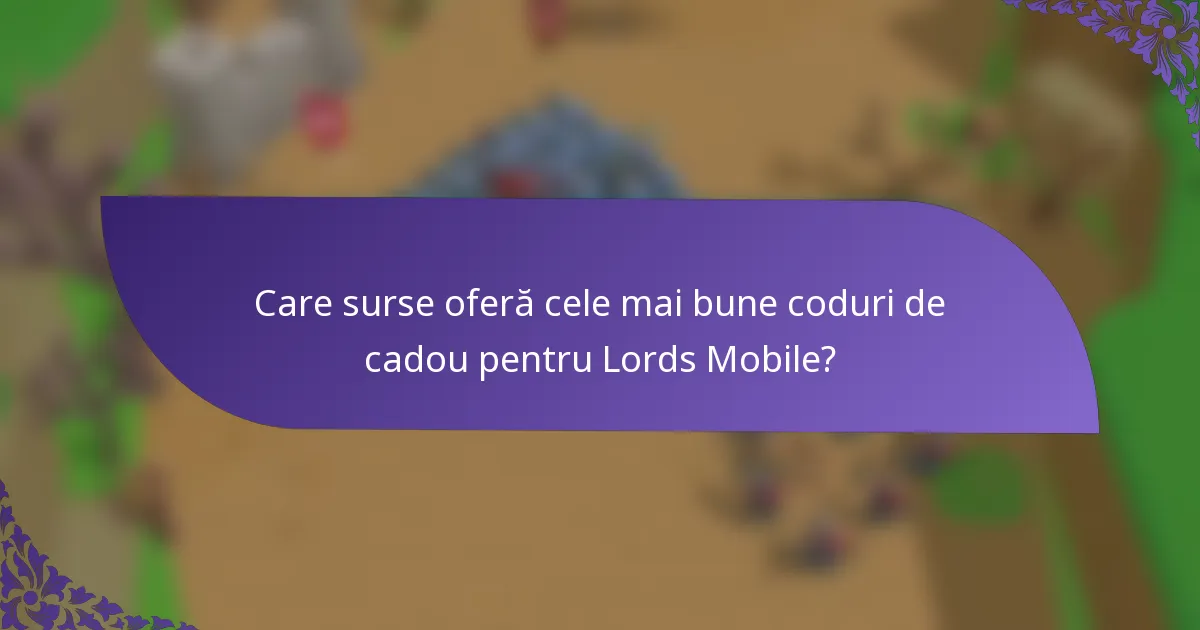 Care surse oferă cele mai bune coduri de cadou pentru Lords Mobile?