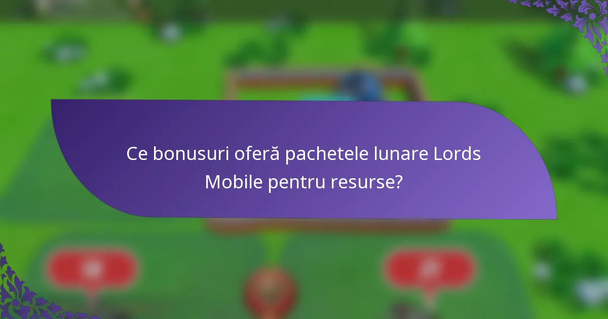 Ce bonusuri oferă pachetele lunare Lords Mobile pentru resurse?
