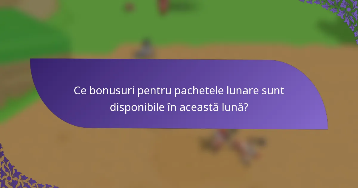 Ce bonusuri pentru pachetele lunare sunt disponibile în această lună?