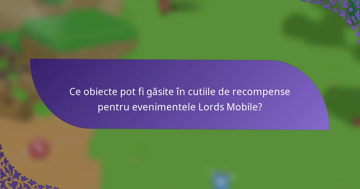 Ce obiecte pot fi găsite în cutiile de recompense pentru evenimentele Lords Mobile?