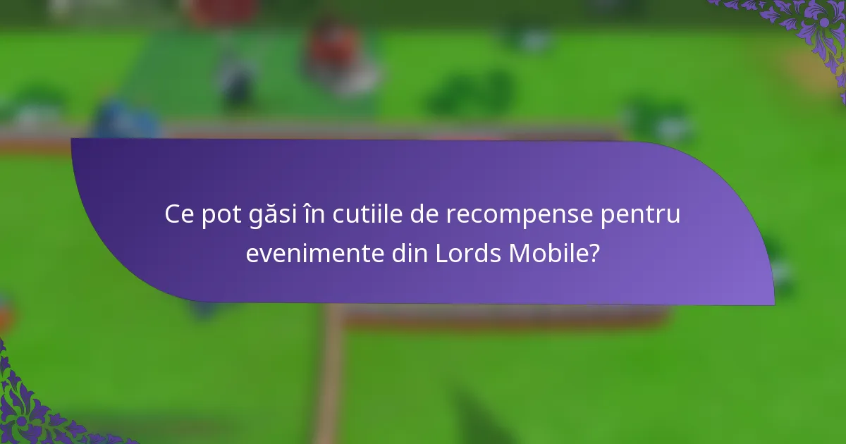 Ce pot găsi în cutiile de recompense pentru evenimente din Lords Mobile?