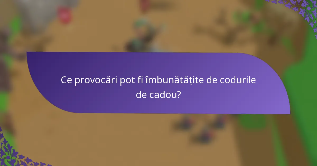 Ce provocări pot fi îmbunătățite de codurile de cadou?