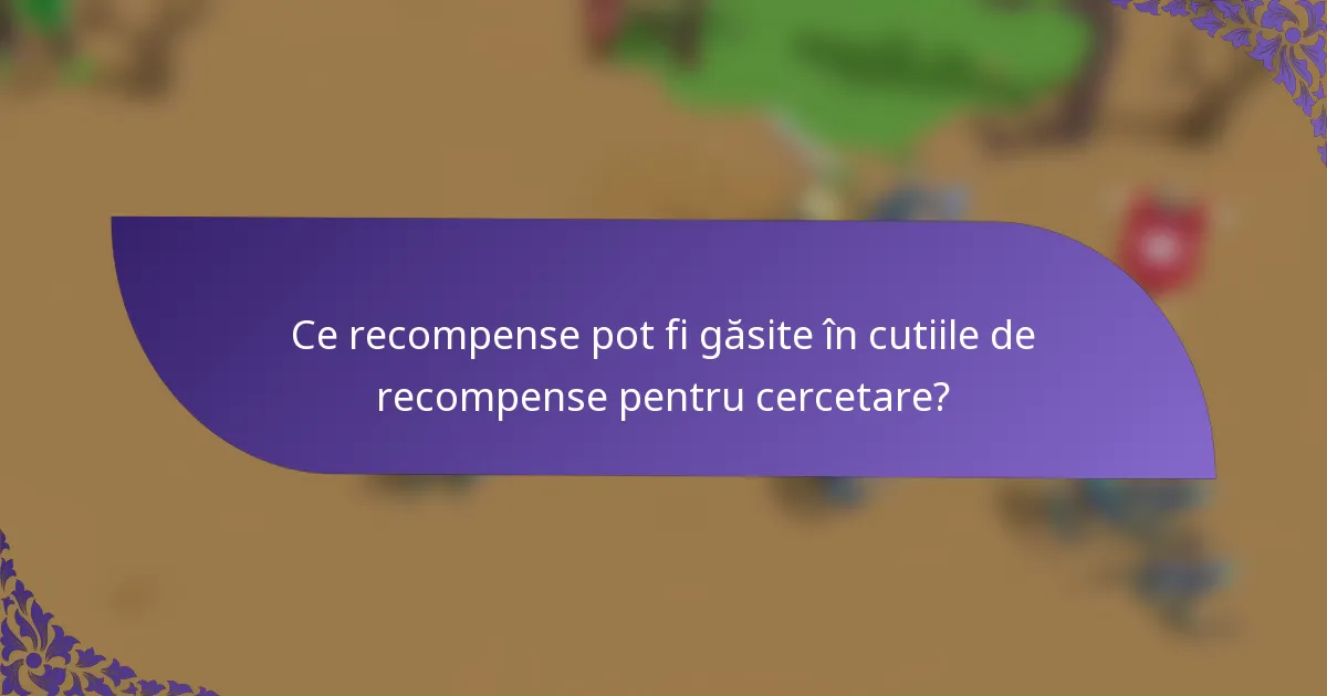 Ce recompense pot fi găsite în cutiile de recompense pentru cercetare?