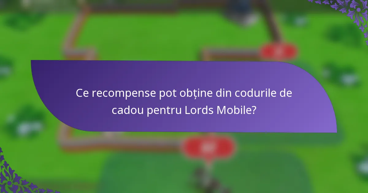 Ce recompense pot obține din codurile de cadou pentru Lords Mobile?