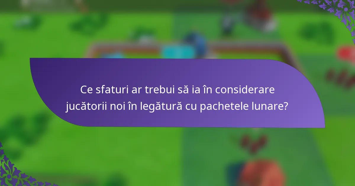 Ce sfaturi ar trebui să ia în considerare jucătorii noi în legătură cu pachetele lunare?