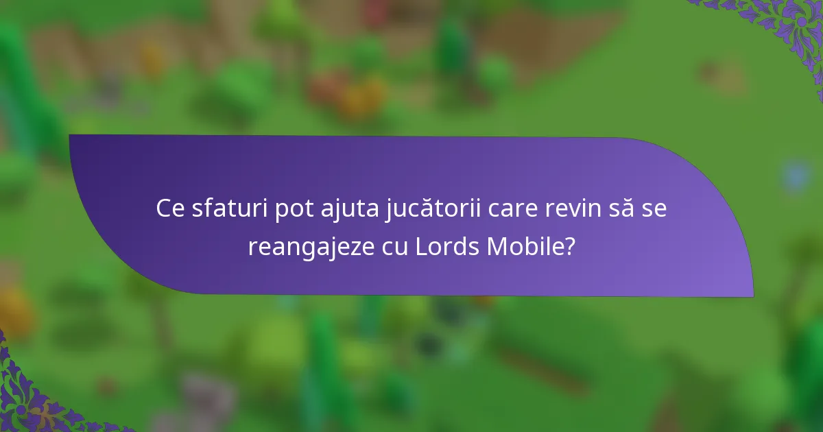 Ce sfaturi pot ajuta jucătorii care revin să se reangajeze cu Lords Mobile?