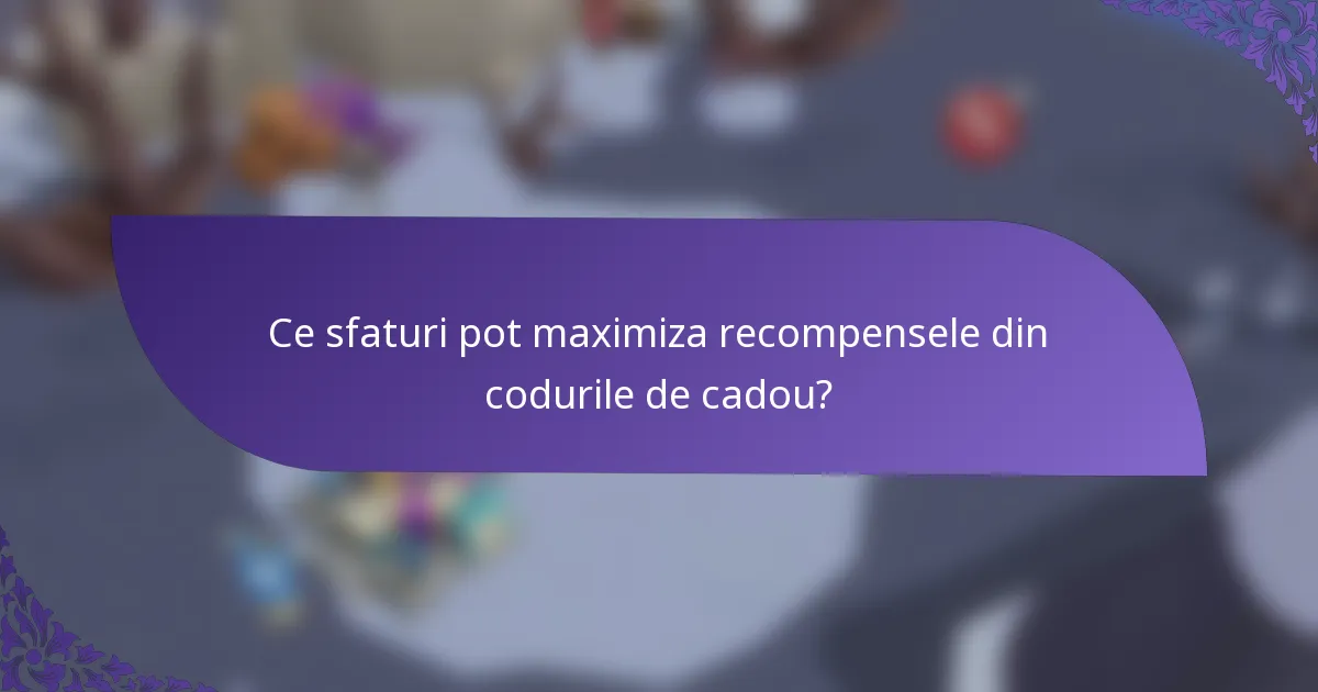 Ce sfaturi pot maximiza recompensele din codurile de cadou?