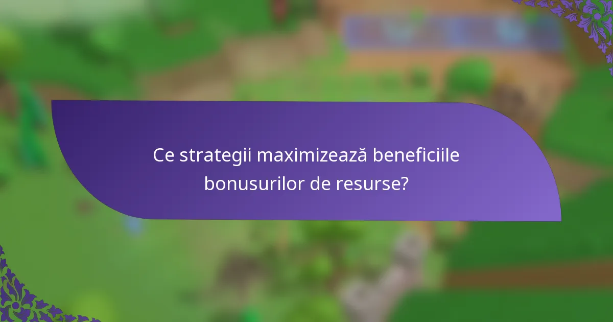 Ce strategii maximizează beneficiile bonusurilor de resurse?