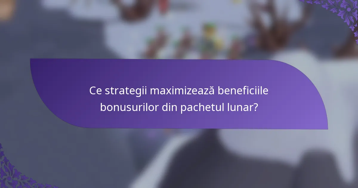 Ce strategii maximizează beneficiile bonusurilor din pachetul lunar?