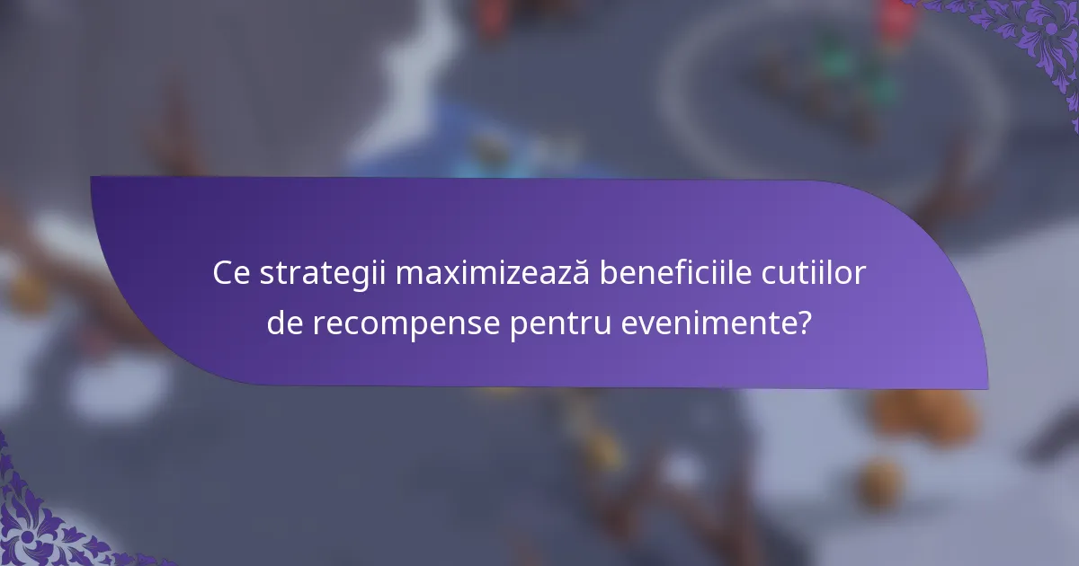 Ce strategii maximizează beneficiile cutiilor de recompense pentru evenimente?