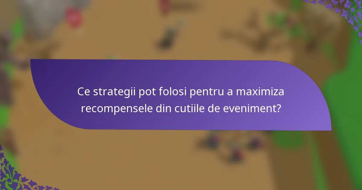 Ce strategii pot folosi pentru a maximiza recompensele din cutiile de eveniment?