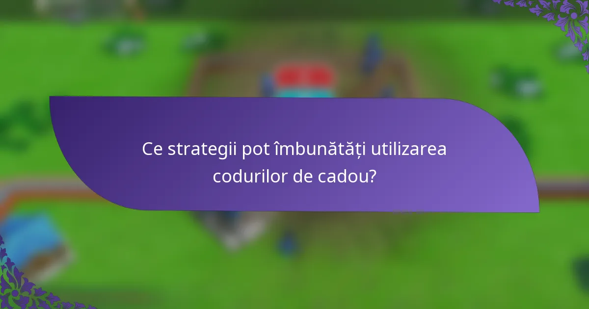 Ce strategii pot îmbunătăți utilizarea codurilor de cadou?