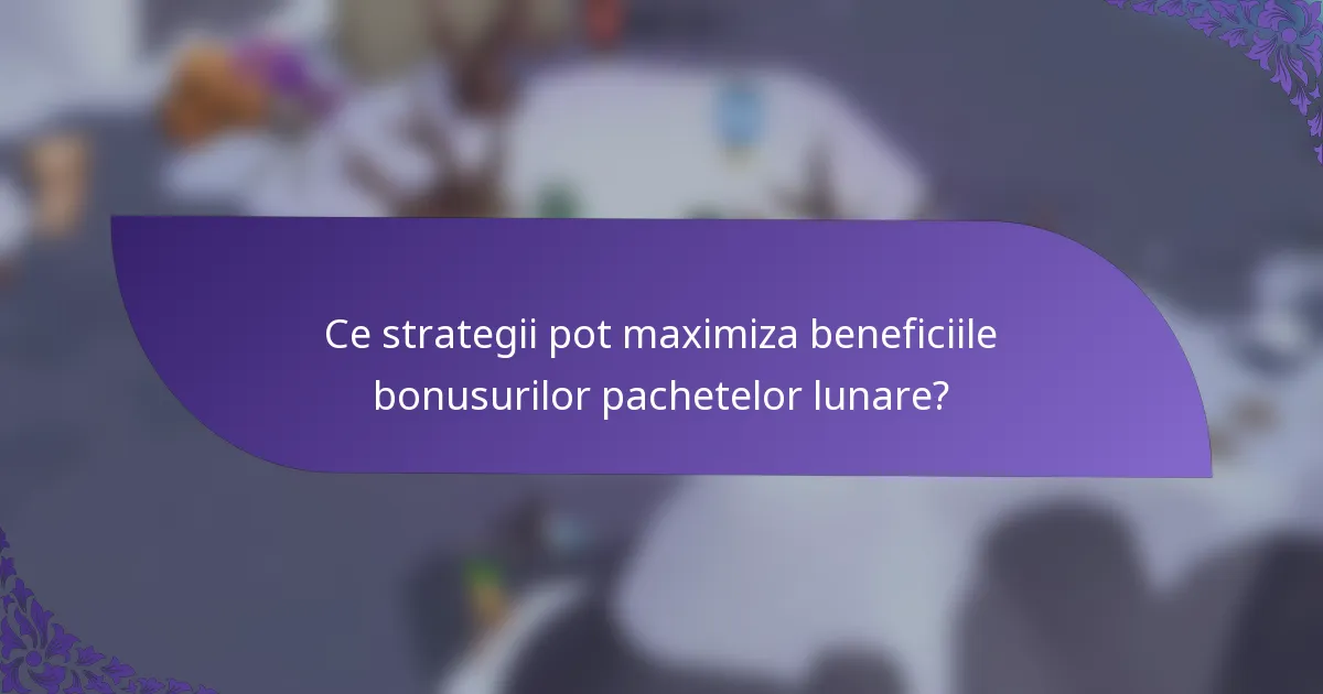 Ce strategii pot maximiza beneficiile bonusurilor pachetelor lunare?