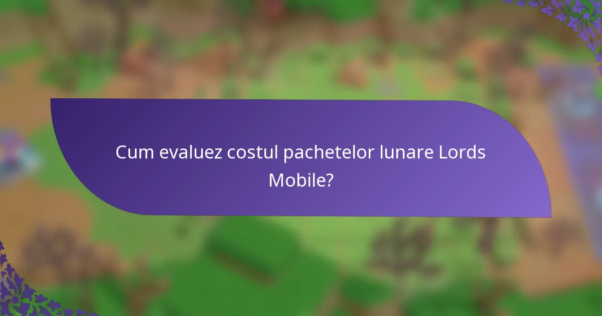 Cum evaluez costul pachetelor lunare Lords Mobile?