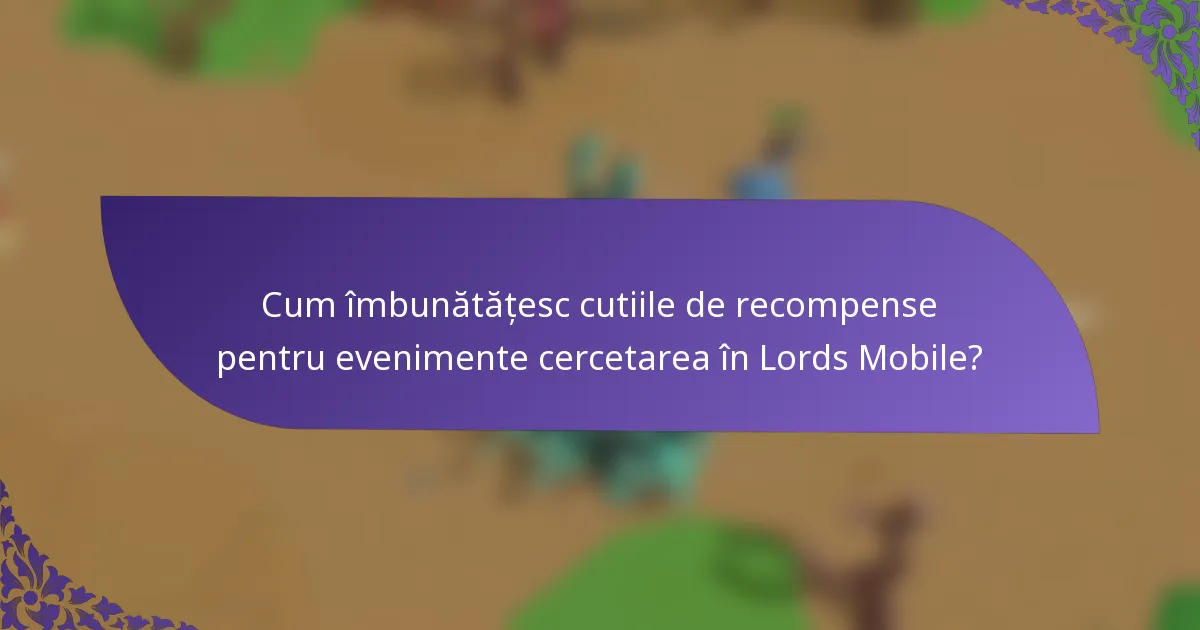 Cum îmbunătățesc cutiile de recompense pentru evenimente cercetarea în Lords Mobile?