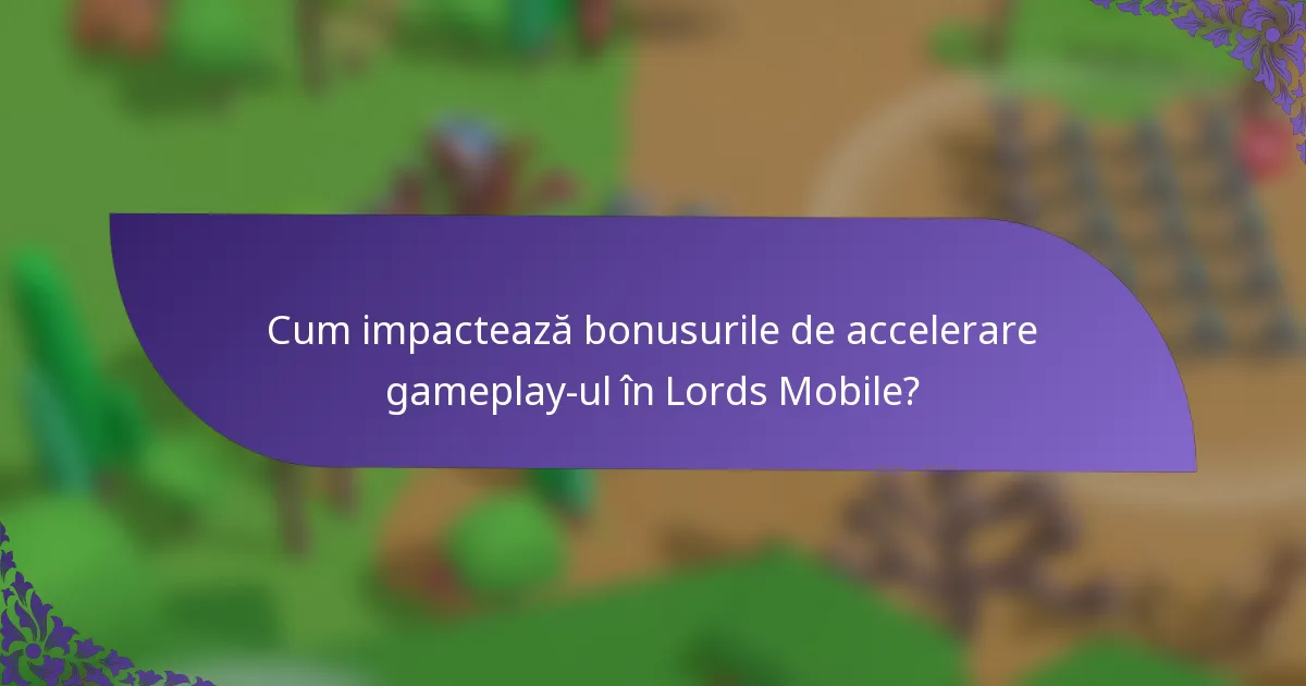 Cum impactează bonusurile de accelerare gameplay-ul în Lords Mobile?