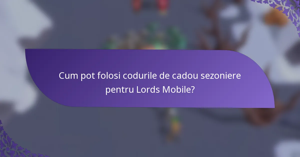 Cum pot folosi codurile de cadou sezoniere pentru Lords Mobile?