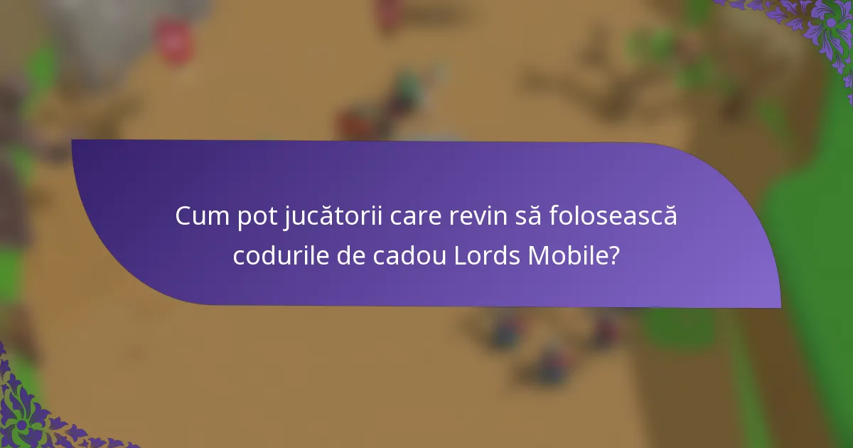 Cum pot jucătorii care revin să folosească codurile de cadou Lords Mobile?