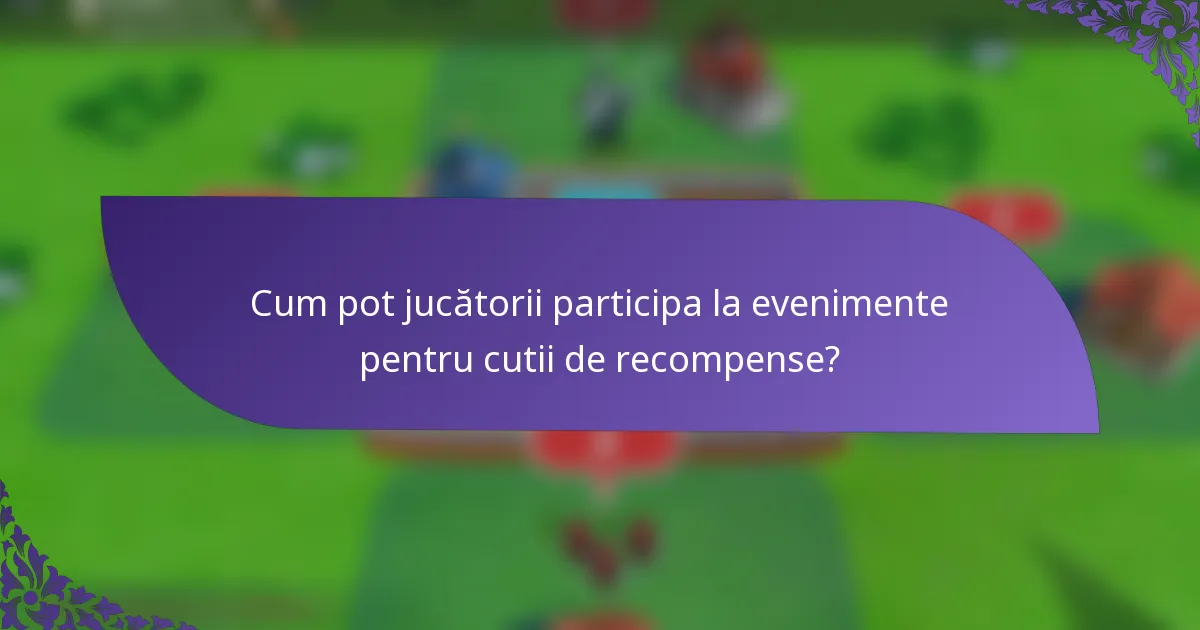 Cum pot jucătorii participa la evenimente pentru cutii de recompense?