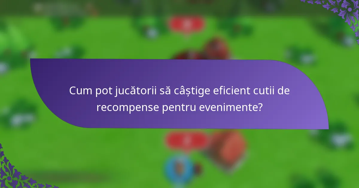 Cum pot jucătorii să câștige eficient cutii de recompense pentru evenimente?