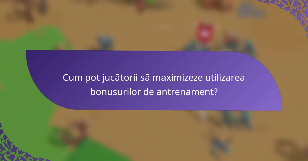 Cum pot jucătorii să maximizeze utilizarea bonusurilor de antrenament?