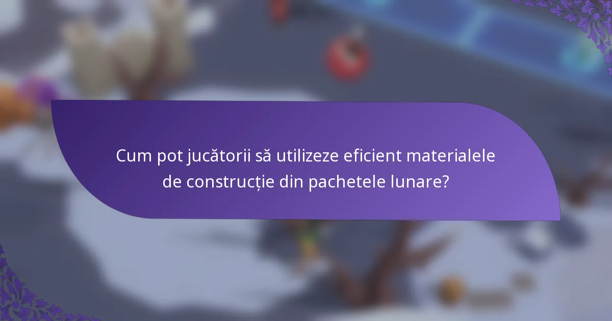 Cum pot jucătorii să utilizeze eficient materialele de construcție din pachetele lunare?