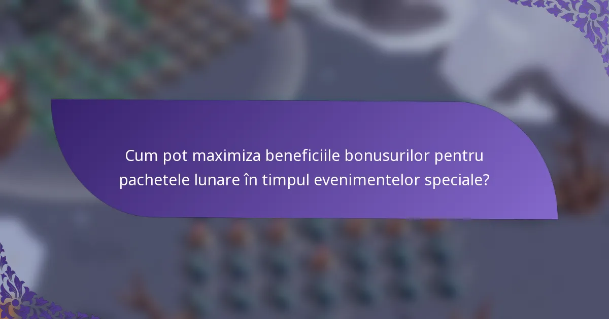 Cum pot maximiza beneficiile bonusurilor pentru pachetele lunare în timpul evenimentelor speciale?