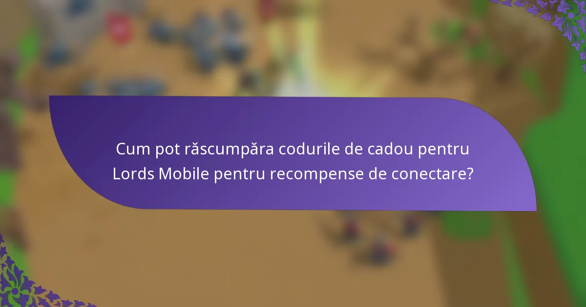 Cum pot răscumpăra codurile de cadou pentru Lords Mobile pentru recompense de conectare?