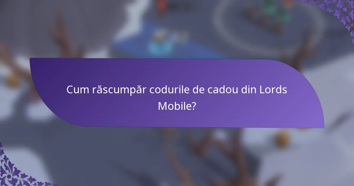 Cum răscumpăr codurile de cadou din Lords Mobile?