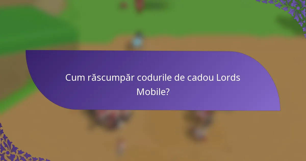 Cum răscumpăr codurile de cadou Lords Mobile?