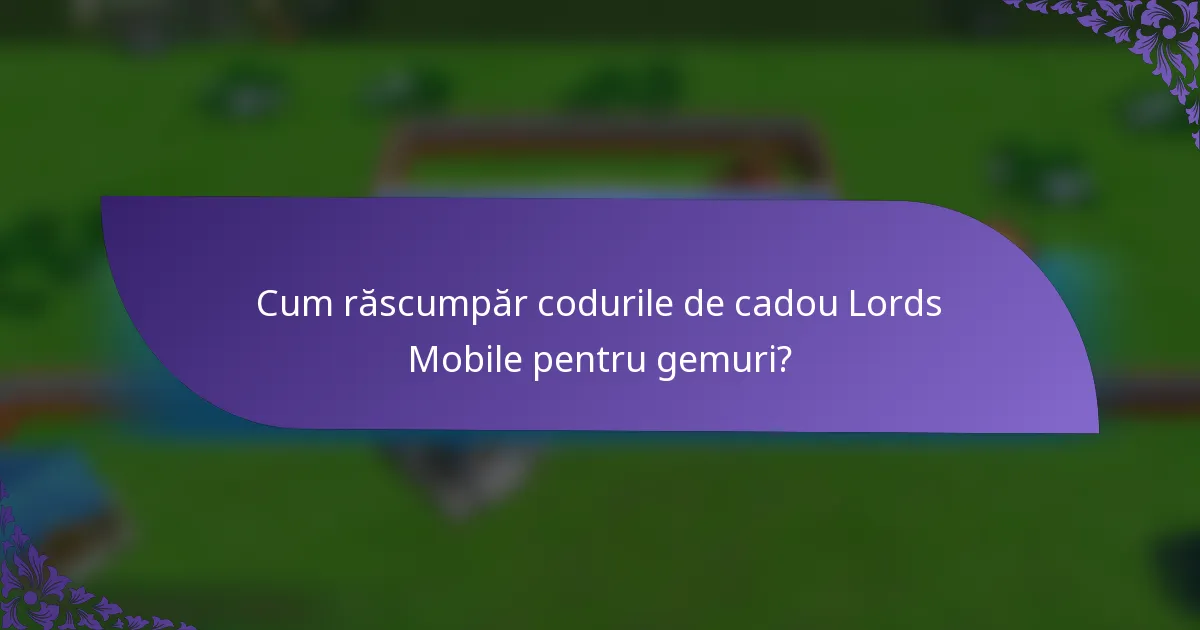 Cum răscumpăr codurile de cadou Lords Mobile pentru gemuri?