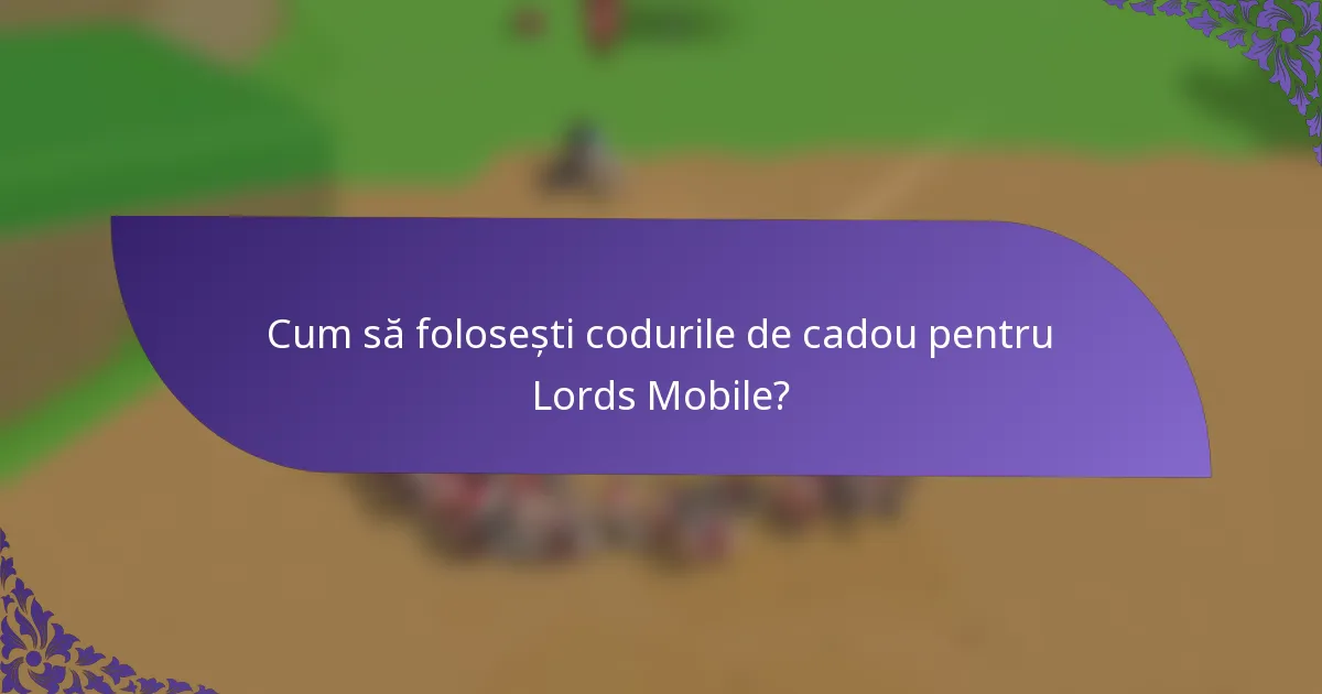 Cum să folosești codurile de cadou pentru Lords Mobile?