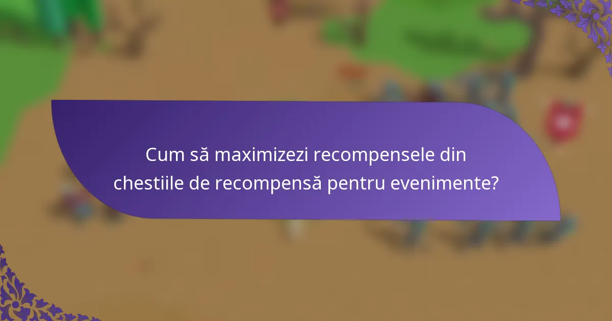 Cum să maximizezi recompensele din chestiile de recompensă pentru evenimente?